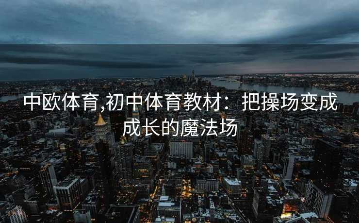 中欧体育,初中体育教材：把操场变成成长的魔法场