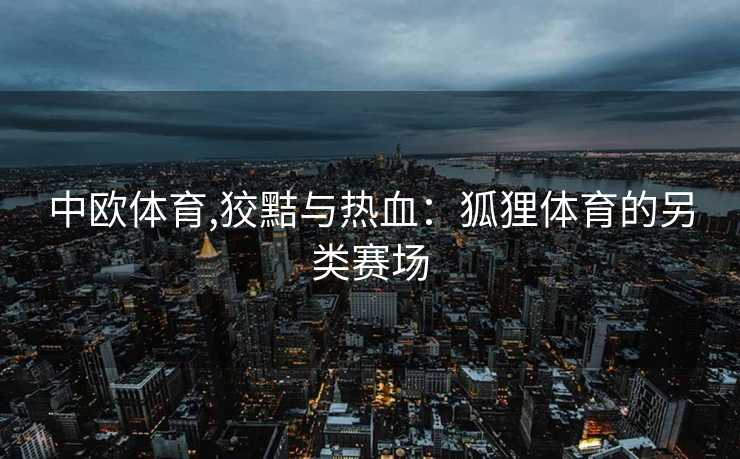 中欧体育,狡黠与热血：狐狸体育的另类赛场