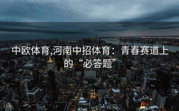 中欧体育,河南中招体育：青春赛道上的“必答题”