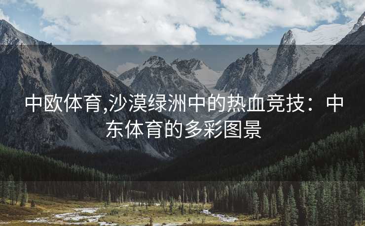 中欧体育,沙漠绿洲中的热血竞技：中东体育的多彩图景
