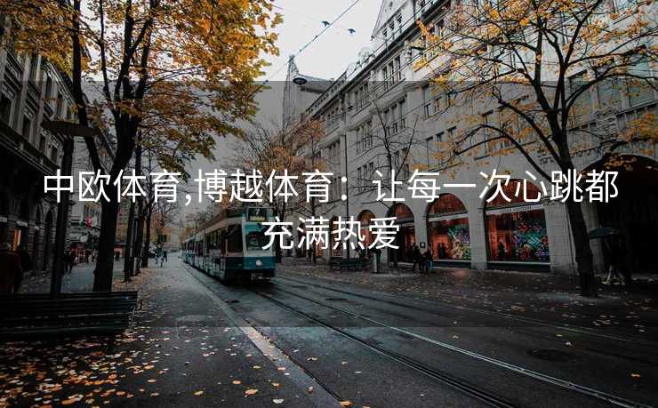 中欧体育,博越体育：让每一次心跳都充满热爱