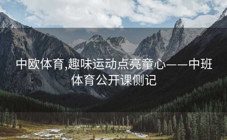 中欧体育,趣味运动点亮童心——中班体育公开课侧记