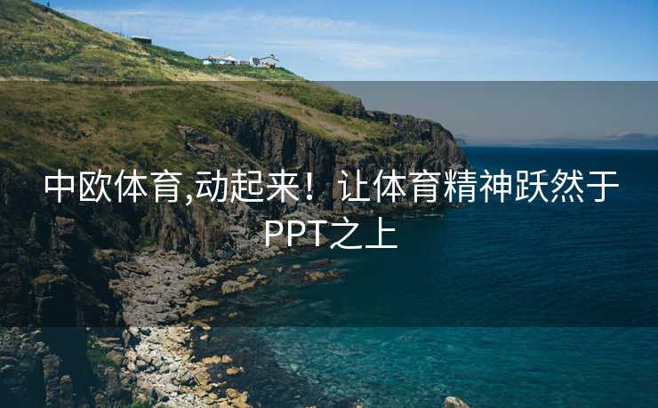 中欧体育,动起来！让体育精神跃然于PPT之上