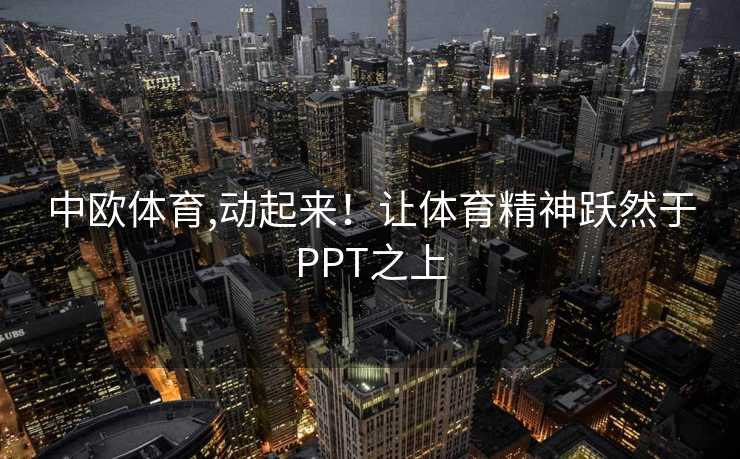 中欧体育,动起来！让体育精神跃然于PPT之上