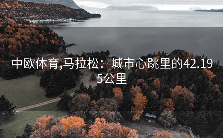 中欧体育,马拉松：城市心跳里的42.195公里