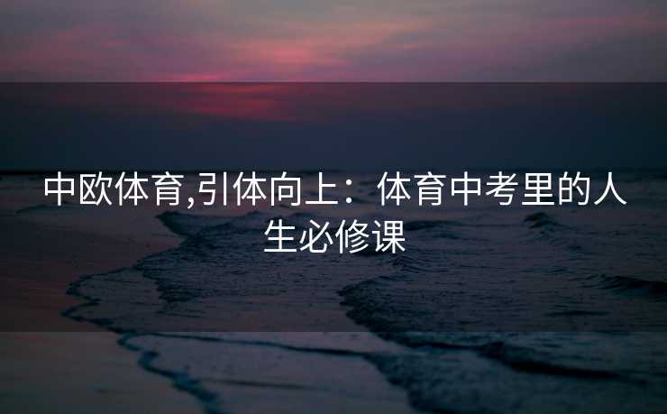 中欧体育,引体向上：体育中考里的人生必修课
