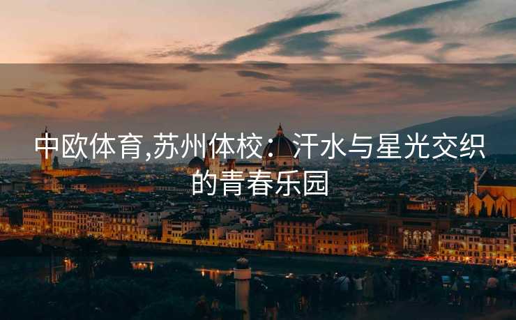 中欧体育,苏州体校：汗水与星光交织的青春乐园