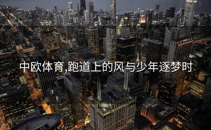 中欧体育,跑道上的风与少年逐梦时