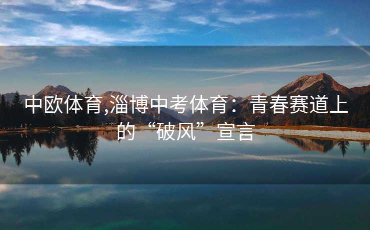 中欧体育,淄博中考体育：青春赛道上的“破风”宣言