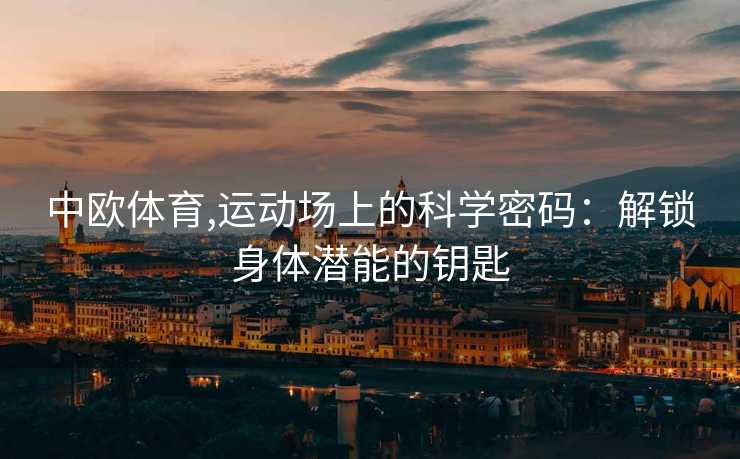 中欧体育,运动场上的科学密码：解锁身体潜能的钥匙