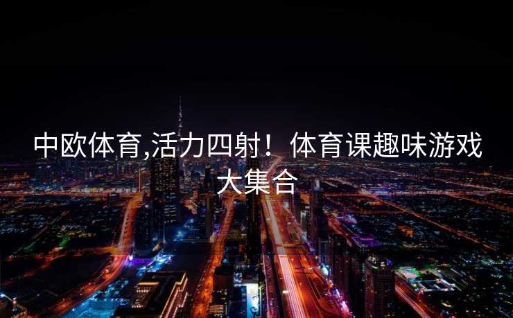 中欧体育,活力四射！体育课趣味游戏大集合