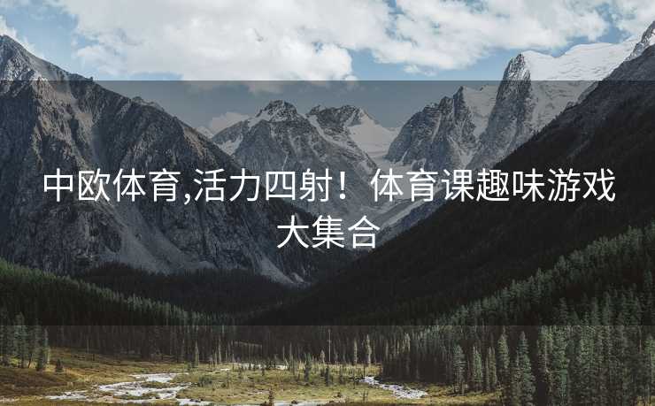 中欧体育,活力四射！体育课趣味游戏大集合