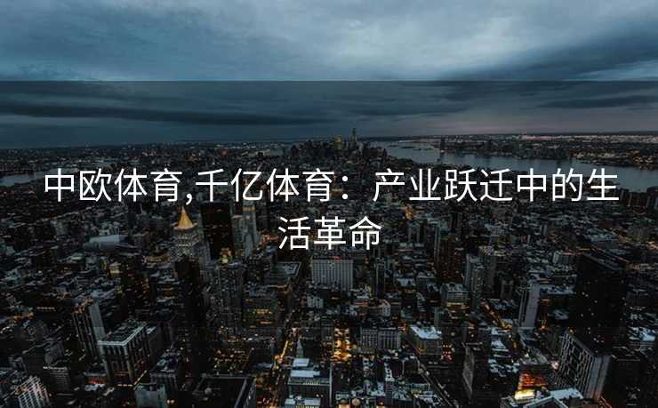 中欧体育,千亿体育：产业跃迁中的生活革命