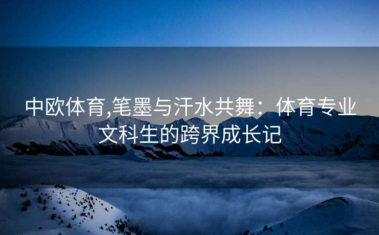 中欧体育,笔墨与汗水共舞：体育专业文科生的跨界成长记