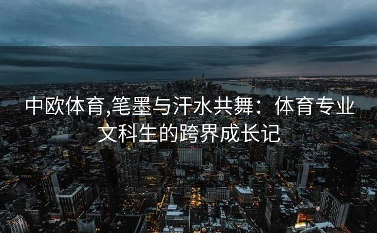 中欧体育,笔墨与汗水共舞：体育专业文科生的跨界成长记