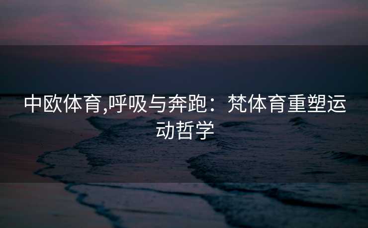 中欧体育,呼吸与奔跑：梵体育重塑运动哲学
