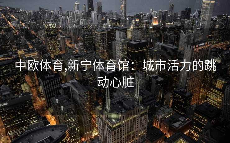 中欧体育,新宁体育馆：城市活力的跳动心脏