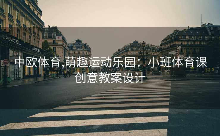 中欧体育,萌趣运动乐园：小班体育课创意教案设计