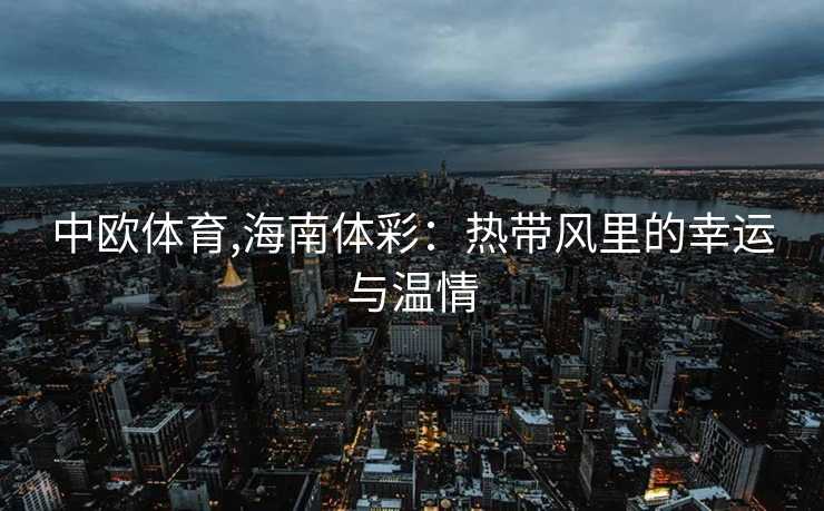 中欧体育,海南体彩：热带风里的幸运与温情