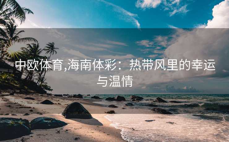 中欧体育,海南体彩：热带风里的幸运与温情