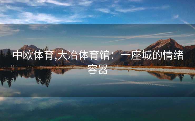中欧体育,大冶体育馆：一座城的情绪容器