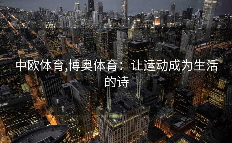 中欧体育,博奥体育：让运动成为生活的诗