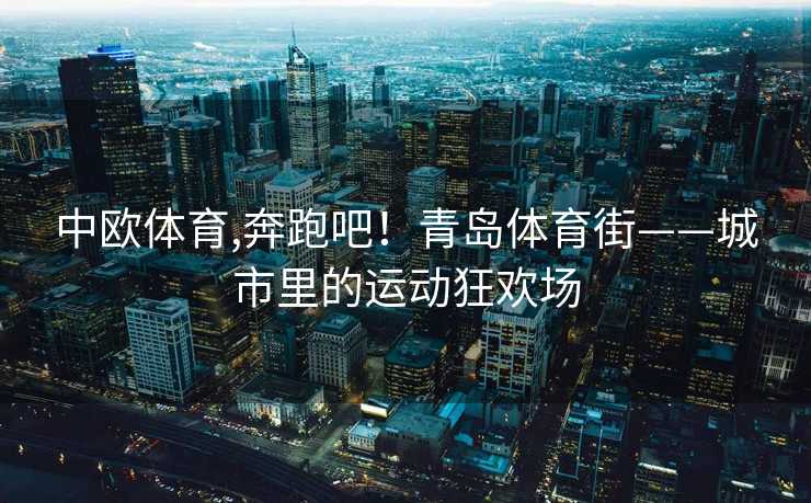 中欧体育,奔跑吧！青岛体育街——城市里的运动狂欢场