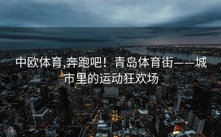 中欧体育,奔跑吧！青岛体育街——城市里的运动狂欢场