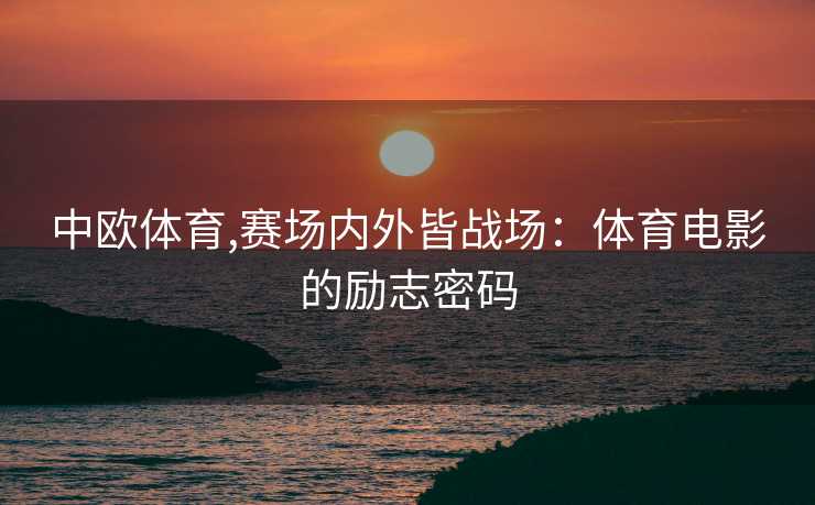 中欧体育,赛场内外皆战场：体育电影的励志密码