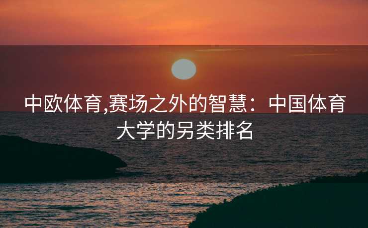 中欧体育,赛场之外的智慧：中国体育大学的另类排名