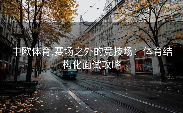 中欧体育,赛场之外的竞技场：体育结构化面试攻略