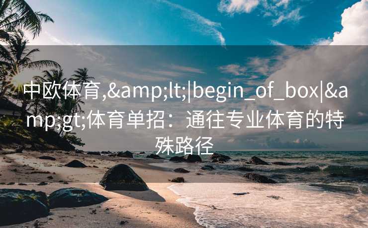 中欧体育,&lt;|begin_of_box|&gt;体育单招：通往专业体育的特殊路径